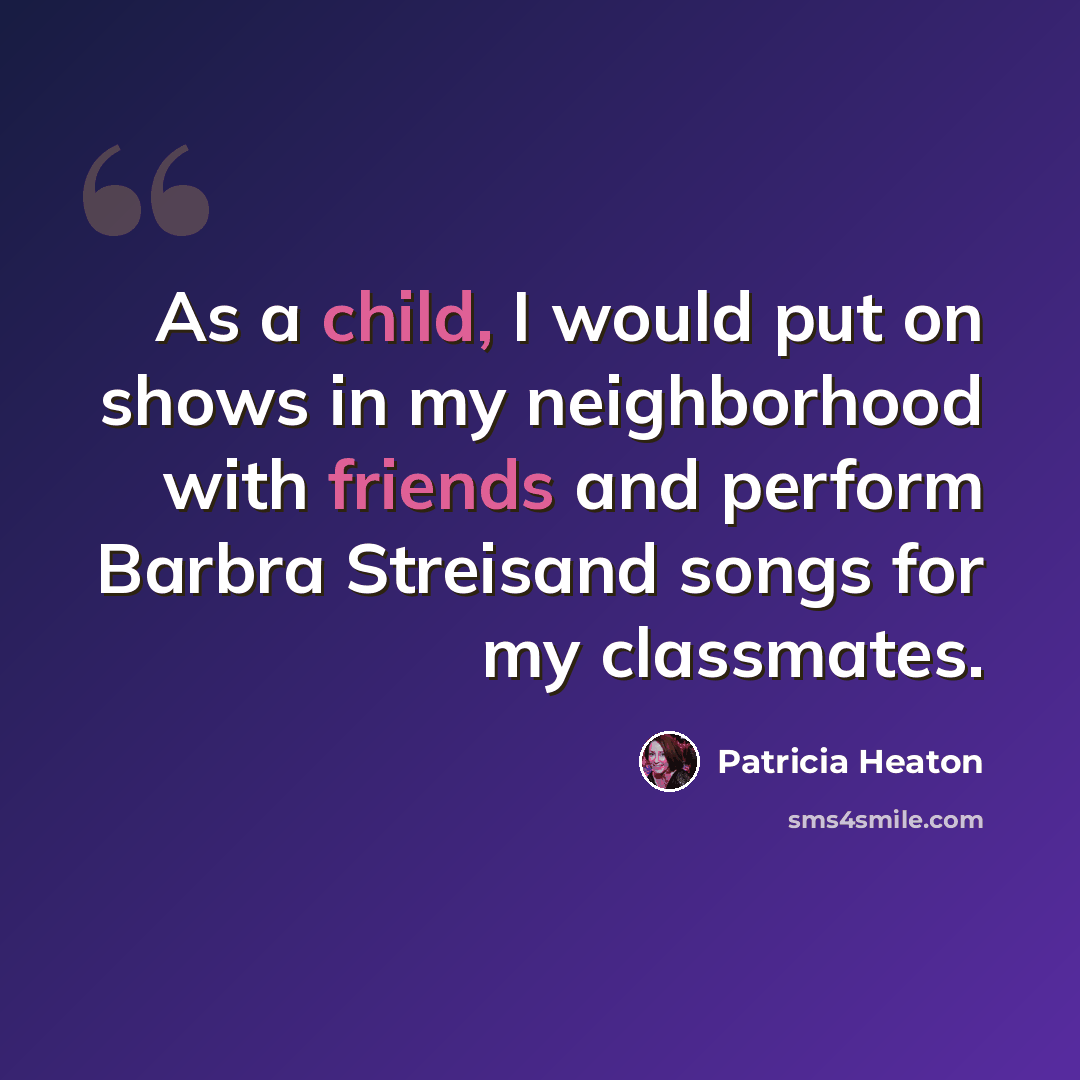 “As a child, I would put on shows in my neighborhood with friends and perform Barbra Streisand songs for my classmates.” quote by Patricia Heaton