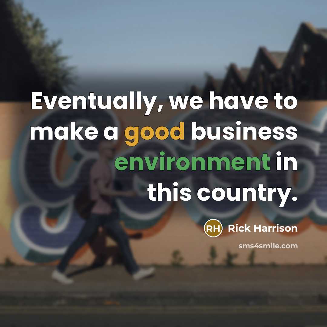 “Eventually, we have to make a good business environment in this country.” quote by Rick Harrison