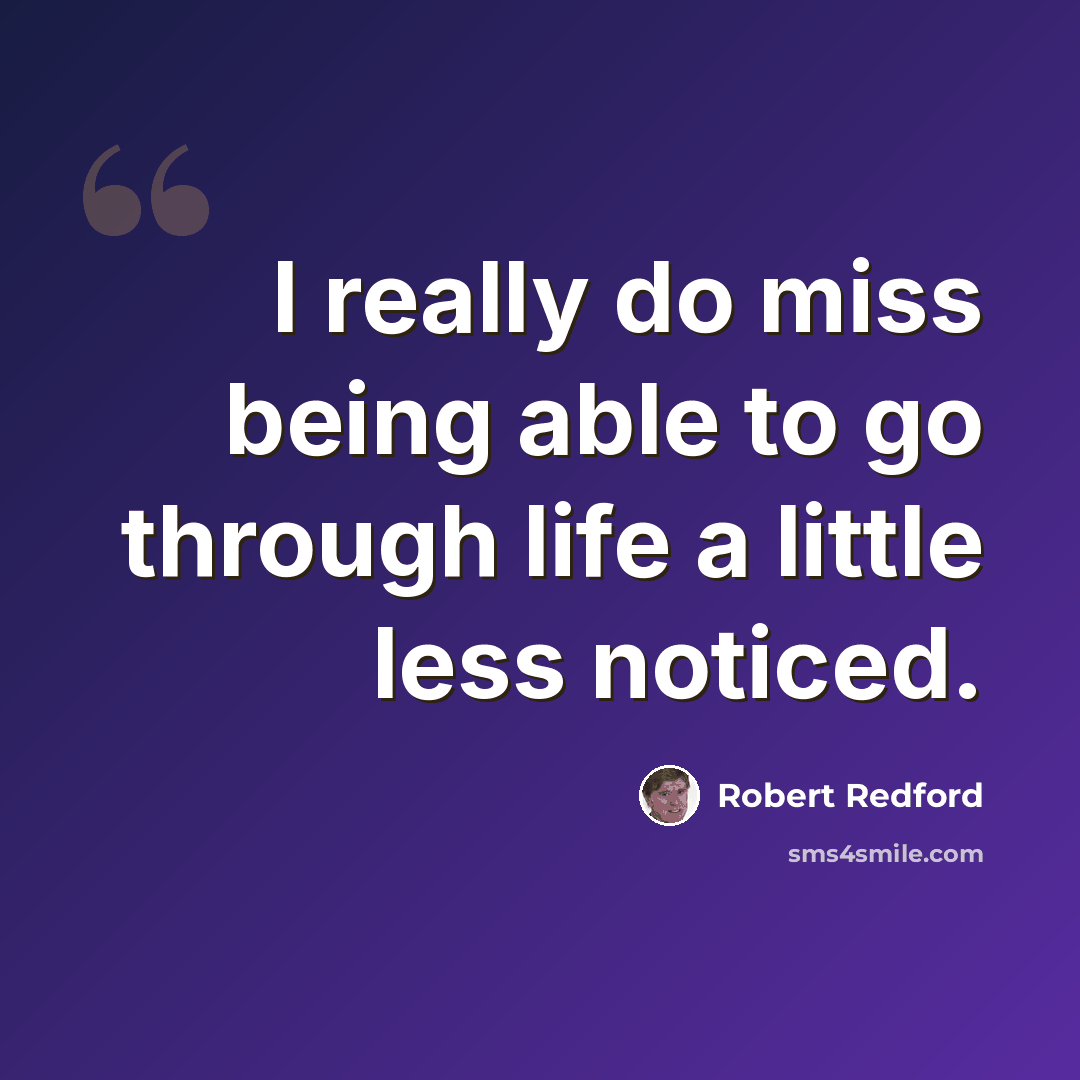 “I really do miss being able to go through life a little less noticed.” quote by Robert Redford