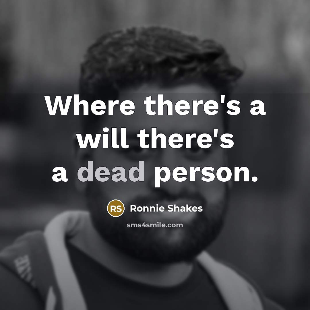 “Where there's a will there's a dead person.” quote by Ronnie Shakes