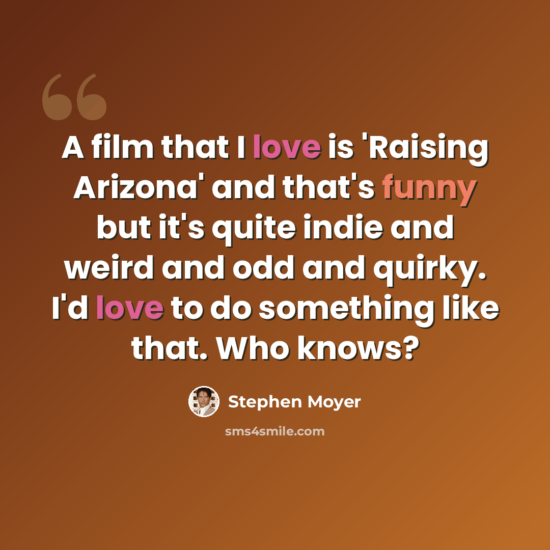 “A film that I love is 'Raising Arizona' and that's funny but it's quite indie and weird and odd and quirky. I'd love to do something like that. Who knows?” quote by Stephen Moyer