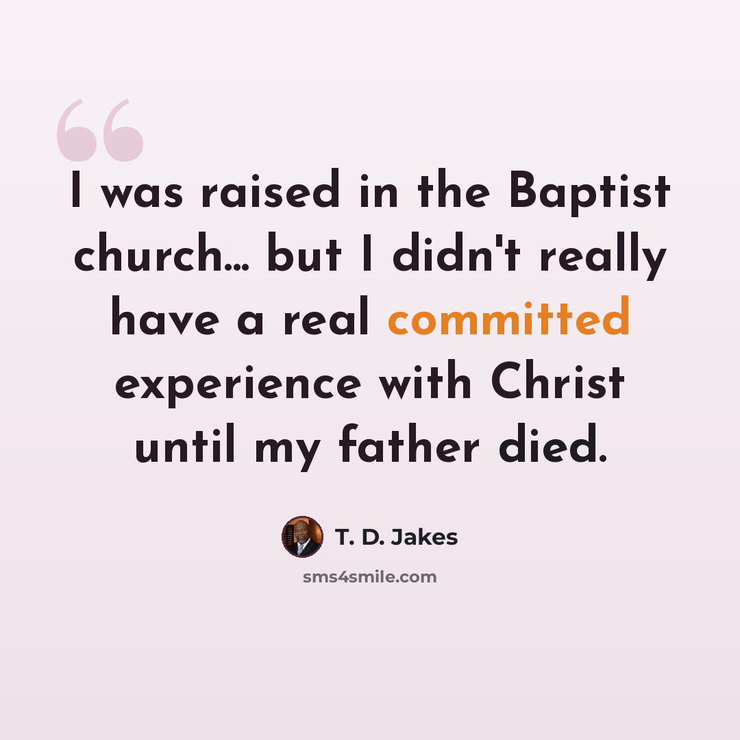 “I was raised in the Baptist church... but I didn't really have a real committed experience with Christ until my father died.” quote by T. D. Jakes