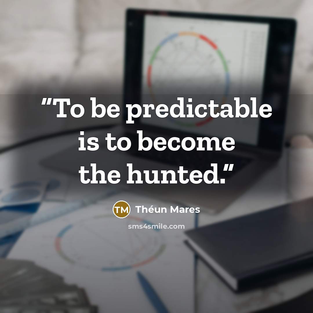 “To be predictable is to become the hunted.” quote by Théun Mares