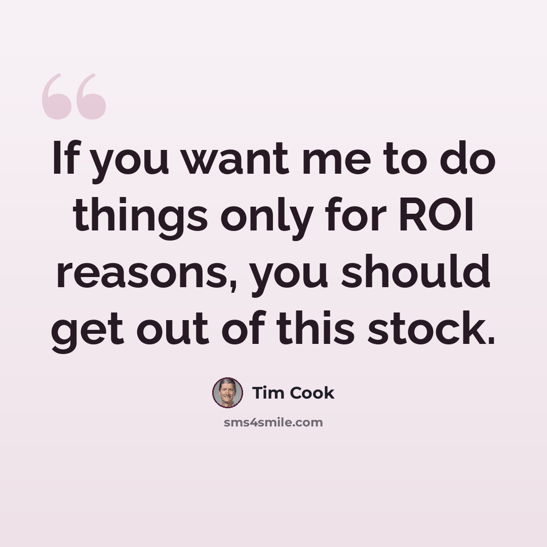 “If you want me to do things only for ROI reasons, you should get out of this stock.” quote by Tim Cook