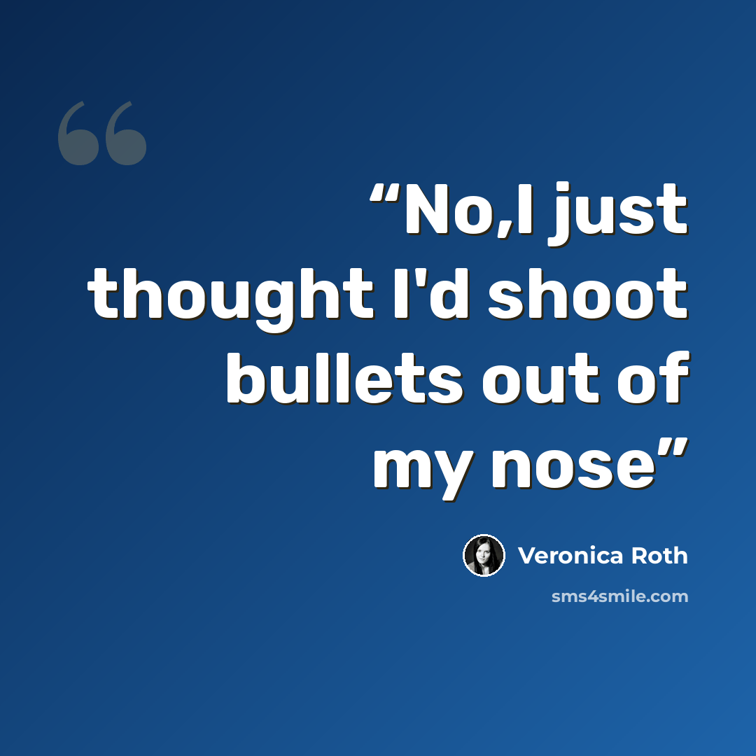 “No,I just thought I'd shoot bullets out of my nose” quote by Veronica Roth
