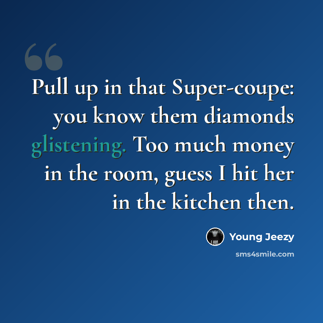 “Pull up in that Super-coupe: you know them diamonds glistening. Too much money in the room, guess I hit her in the kitchen then.” quote by Young Jeezy