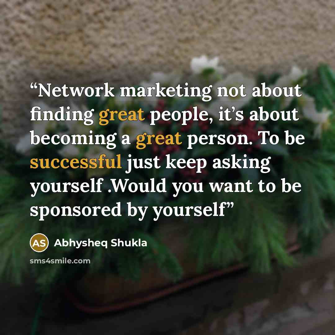 “Network marketing not about finding great people, it’s about becoming a great person. To be successful just keep asking yourself .Would you want to be sponsored by yourself” quote by Abhysheq Shukla