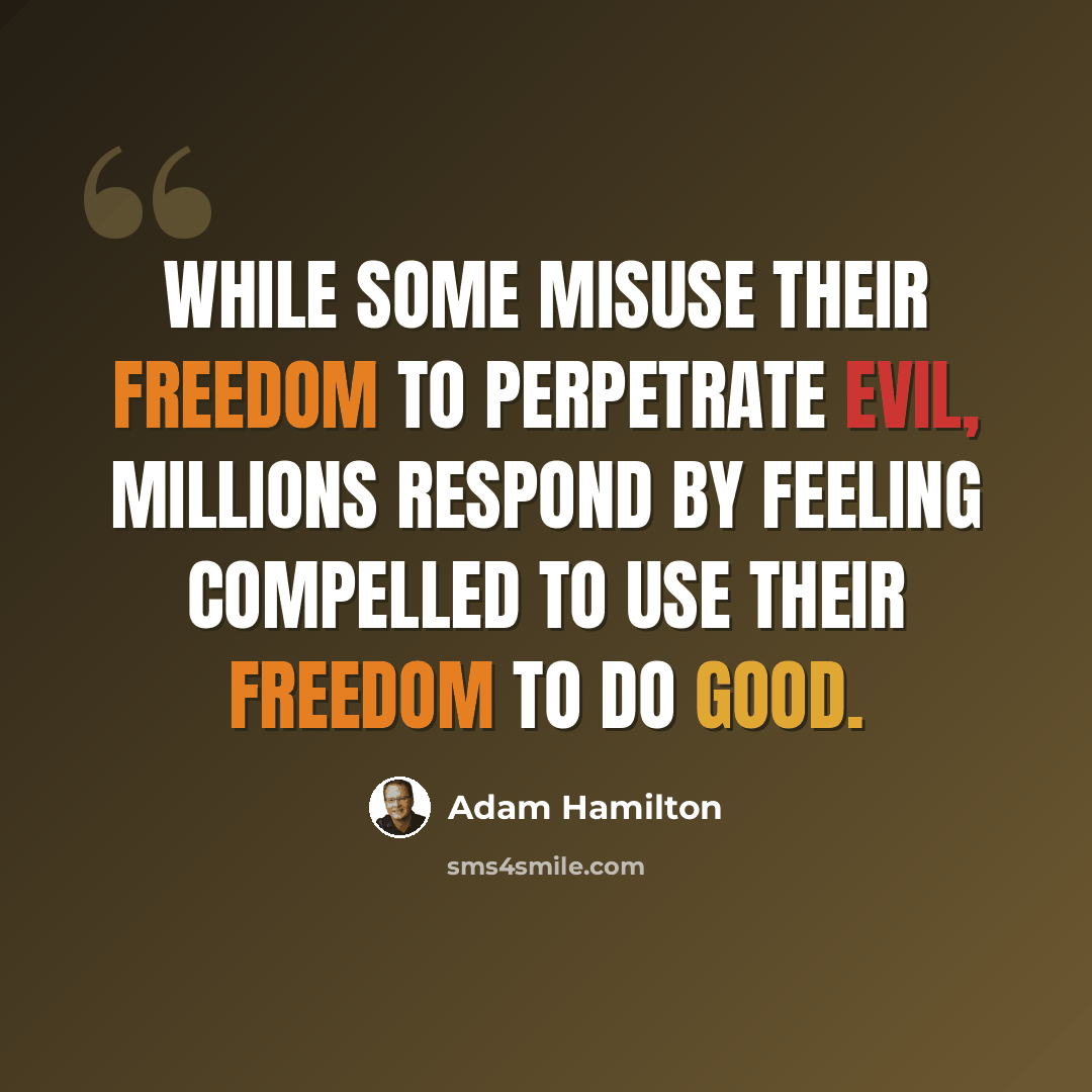 “While some misuse their freedom to perpetrate evil, millions respond by feeling compelled to use their freedom to do good.” quote by Adam Hamilton