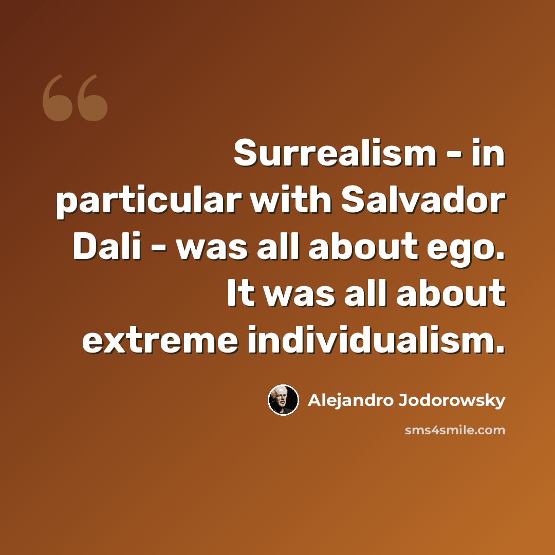 “Surrealism - in particular with Salvador Dali - was all about ego. It was all about extreme individualism.” quote by Alejandro Jodorowsky