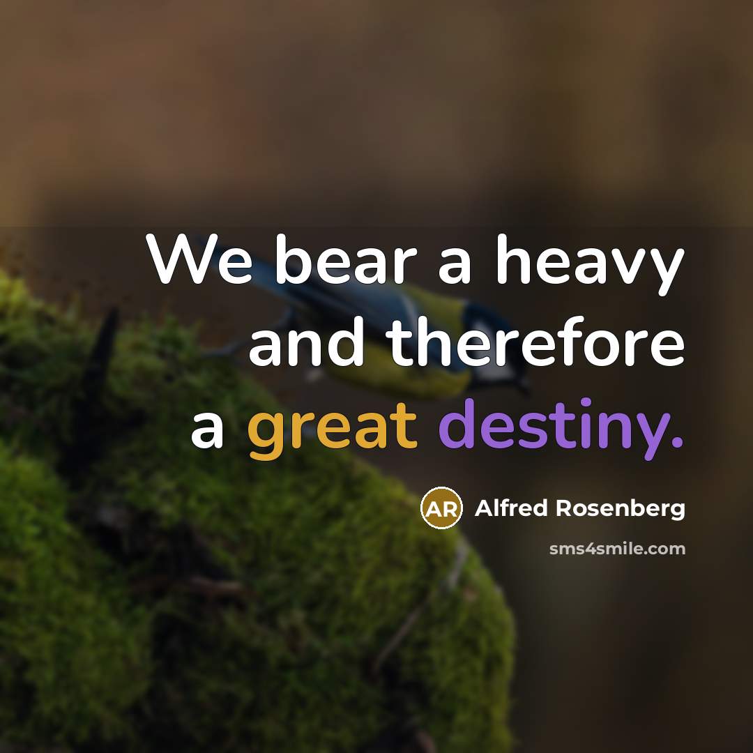 “We bear a heavy and therefore a great destiny.” quote by Alfred Rosenberg