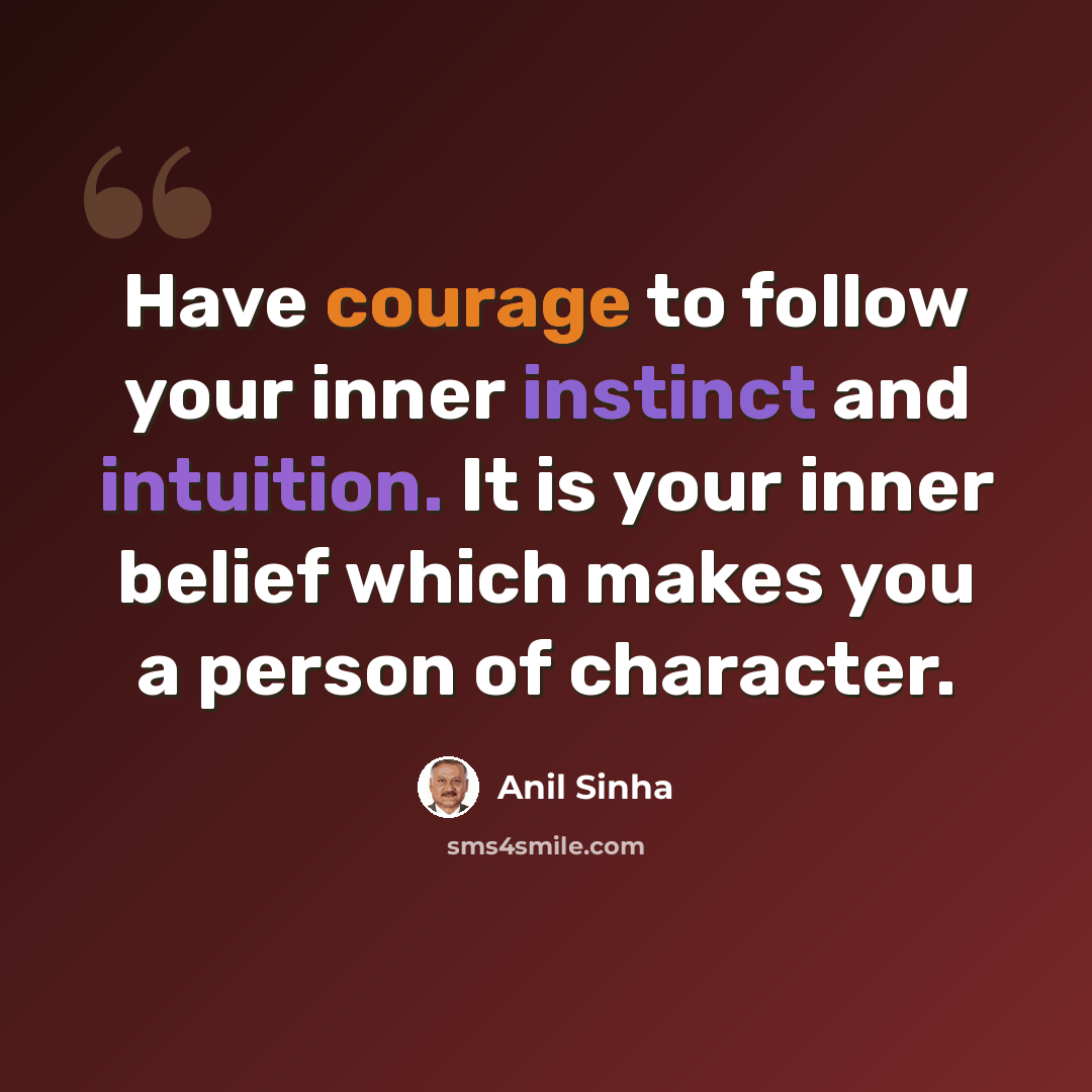“Have courage to follow your inner instinct and intuition. It is your inner belief which makes you a person of character.” quote by Anil Sinha