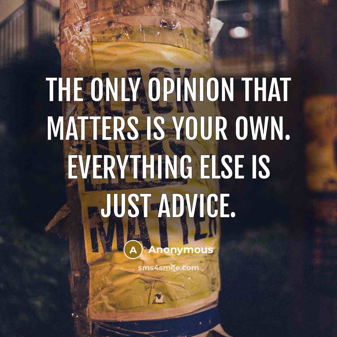 “The only opinion that matters is your own. Everything else is just advice.” quote by Anonymous
