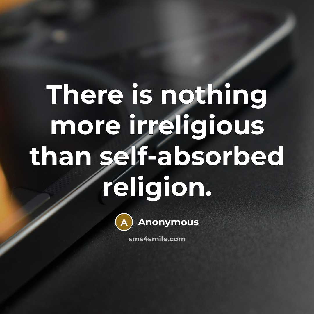 “There is nothing more irreligious than self-absorbed religion.” quote by Anonymous