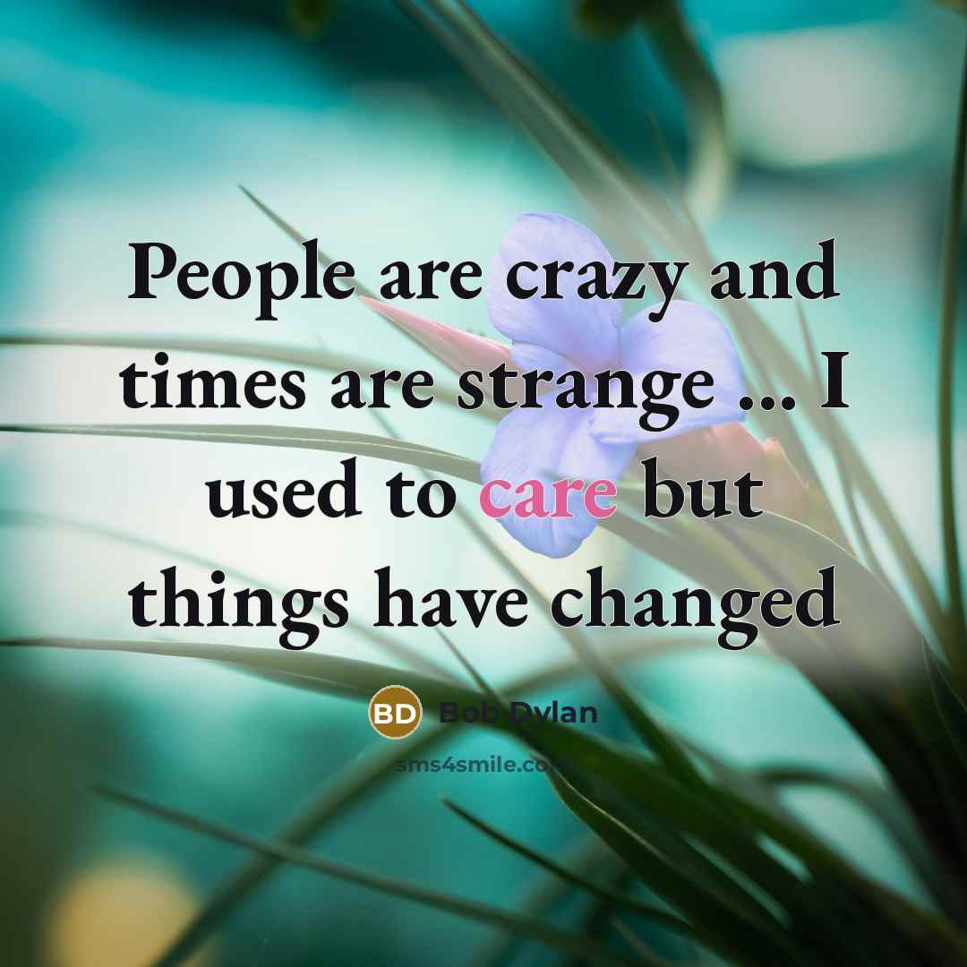 “People are crazy and times are strange ... I used to care but things have changed” quote by Bob Dylan