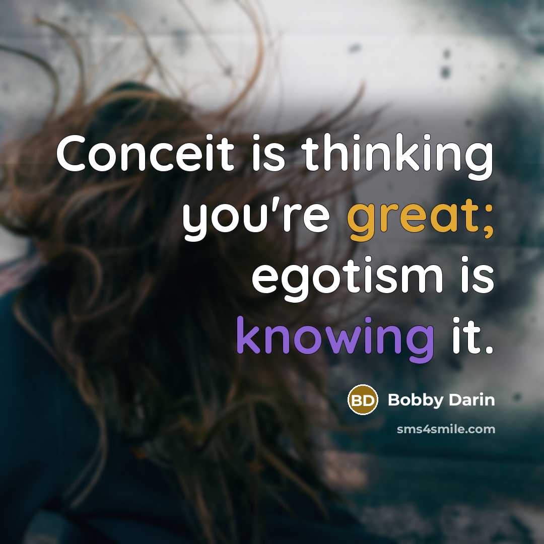 “Conceit is thinking you're great; egotism is knowing it.” quote by Bobby Darin