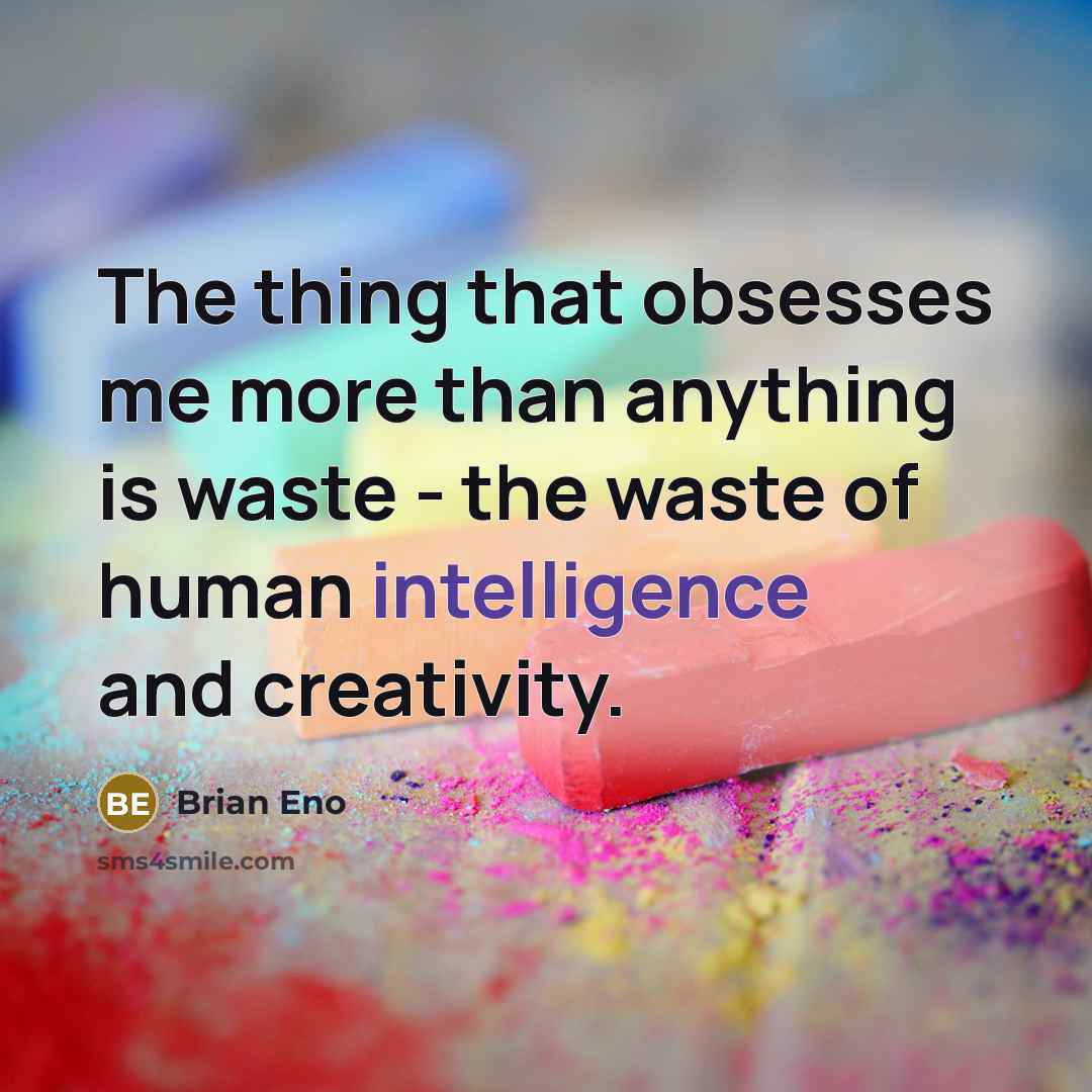 “The thing that obsesses me more than anything is waste - the waste of human intelligence and creativity.” quote by Brian Eno