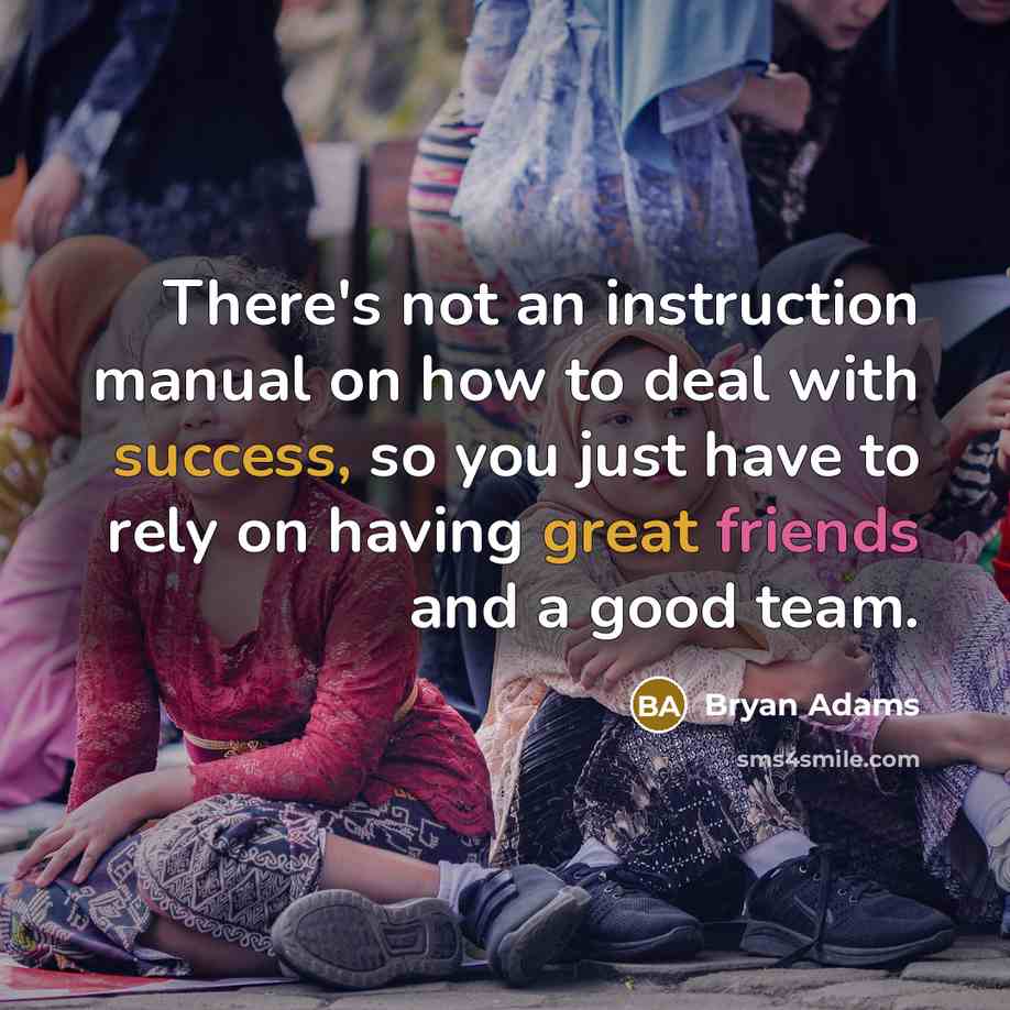 “There's not an instruction manual on how to deal with success, so you just have to rely on having great friends and a good team.” quote by Bryan Adams