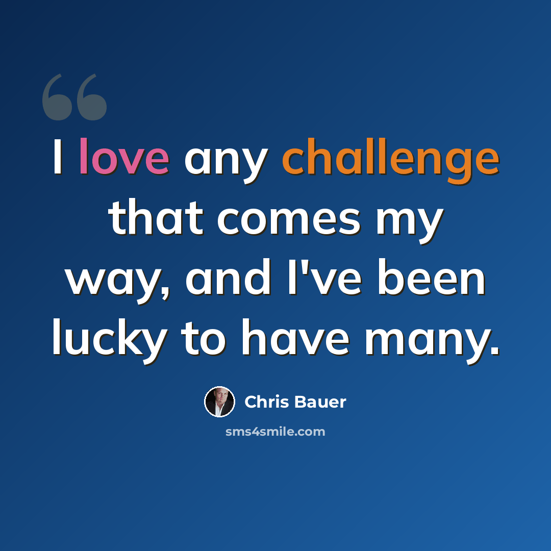 “I love any challenge that comes my way, and I've been lucky to have many.” quote by Chris Bauer