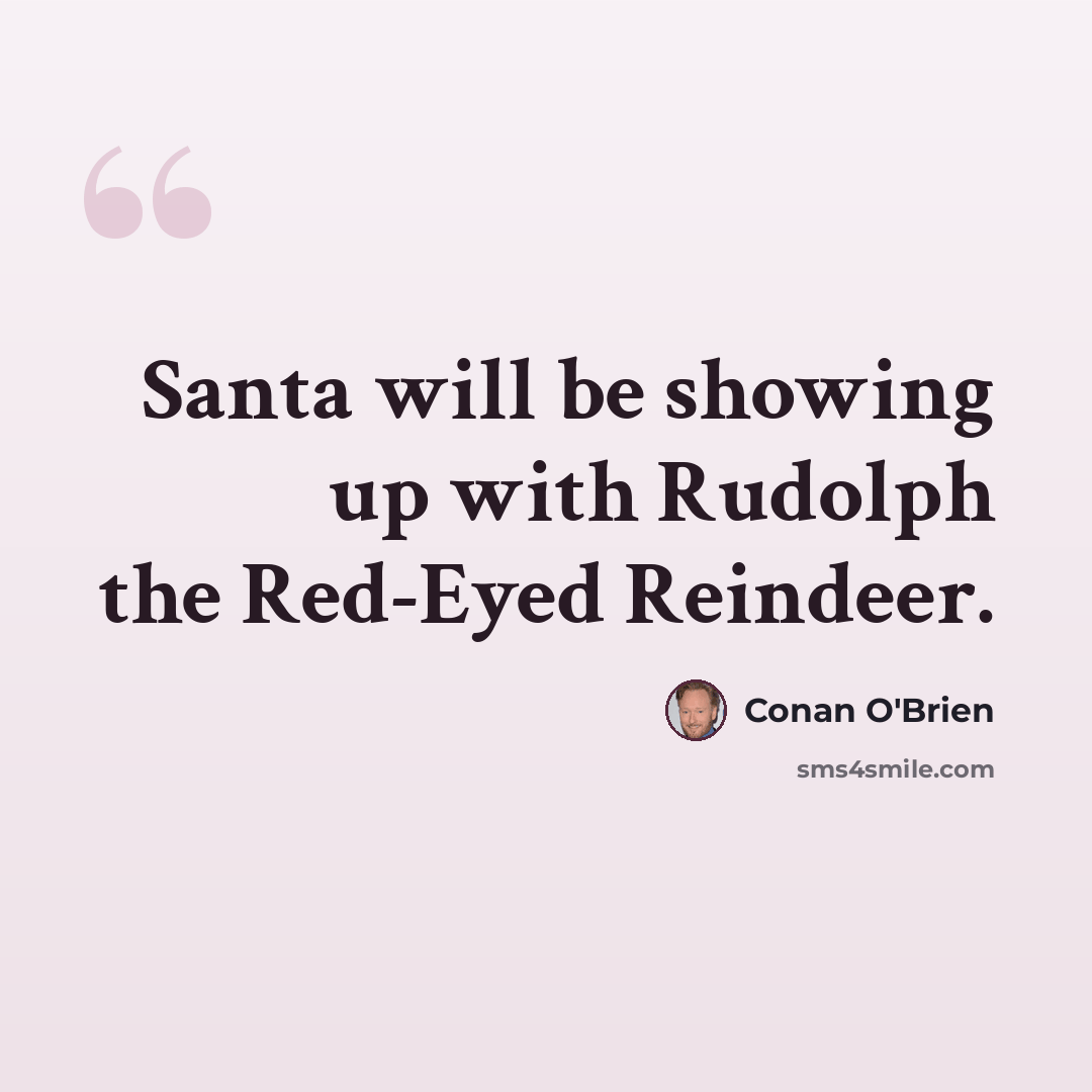 “Santa will be showing up with Rudolph the Red-Eyed Reindeer.” quote by Conan O'Brien