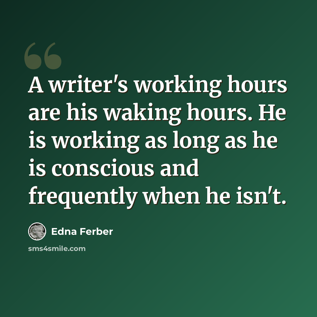 “A writer's working hours are his waking hours. He is working as long as he is conscious and frequently when he isn't.” quote by Edna Ferber