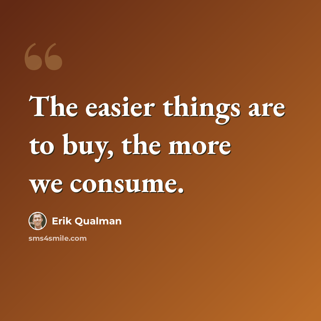 “The easier things are to buy, the more we consume.” quote by Erik Qualman