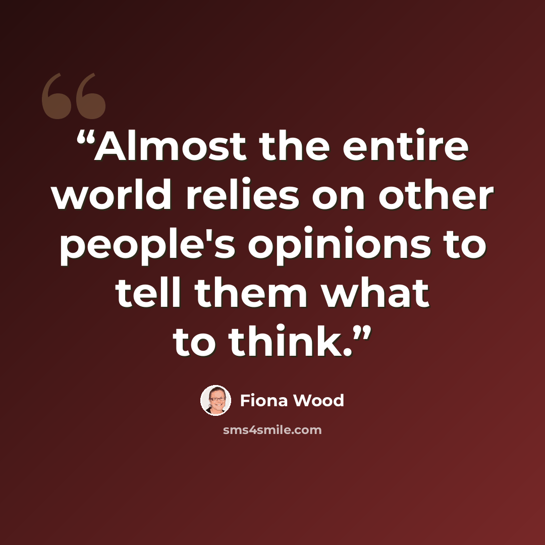 “Almost the entire world relies on other people's opinions to tell them what to think.” quote by Fiona Wood