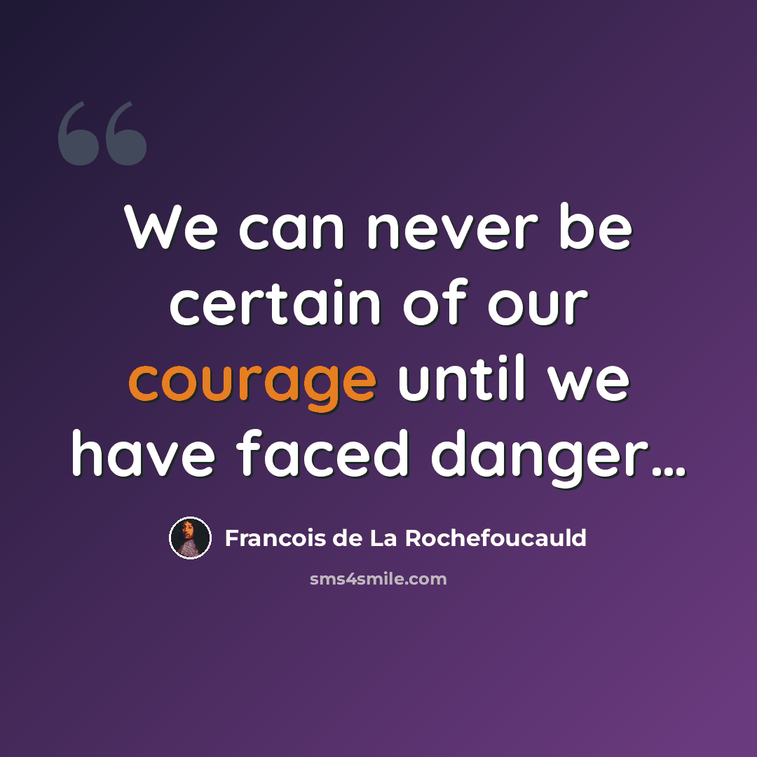 “We can never be certain of our courage until we have faced danger…” quote by Francois de La Rochefoucauld