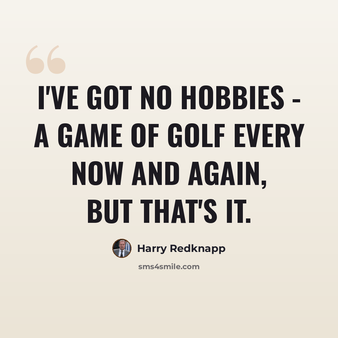 “I've got no hobbies - a game of golf every now and again, but that's it.” quote by Harry Redknapp