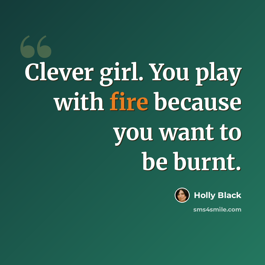 “Clever girl. You play with fire because you want to be burnt.” quote by Holly Black