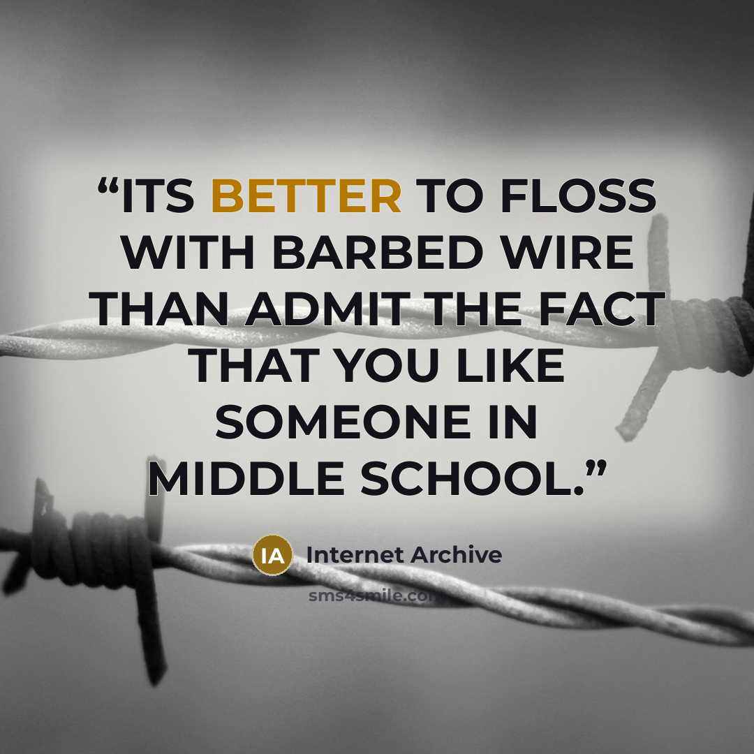 “ITS BETTER TO FLOSS WITH BARBED WIRE THAN ADMIT THE FACT THAT YOU LIKE SOMEONE IN MIDDLE SCHOOL.” quote by Internet Archive