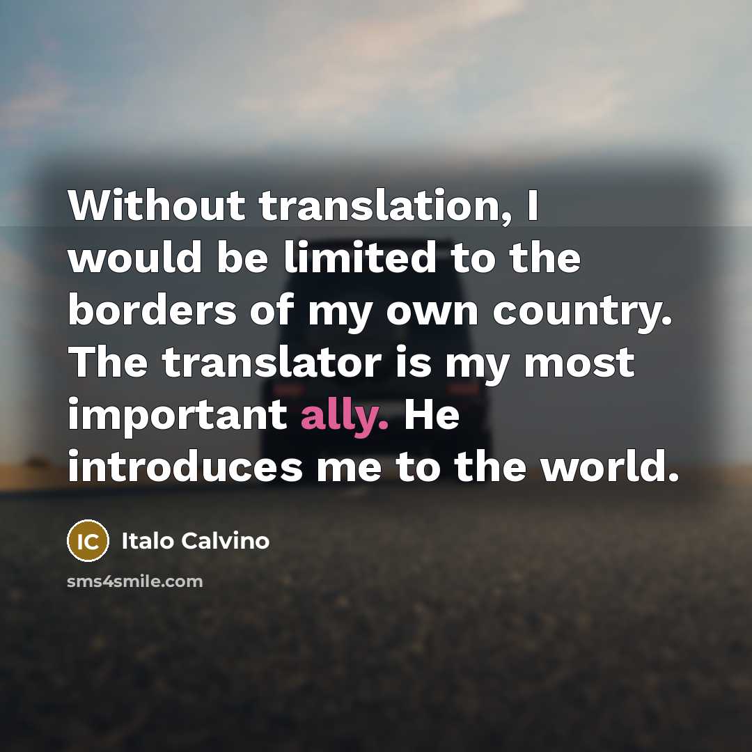 “Without translation, I would be limited to the borders of my own country. The translator is my most important ally. He introduces me to the world.” quote by Italo Calvino