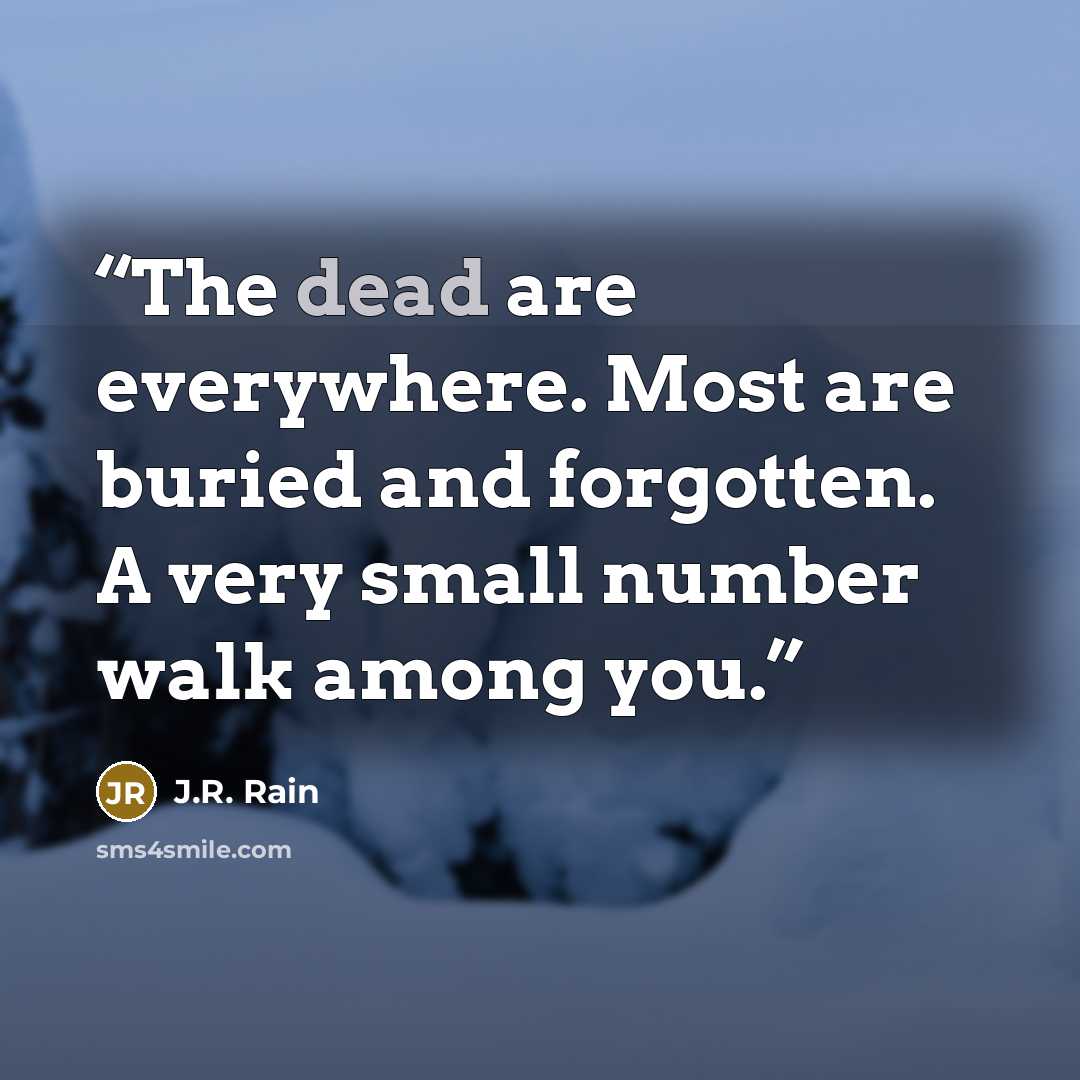 “The dead are everywhere. Most are buried and forgotten. A very small number walk among you.” quote by J.R. Rain