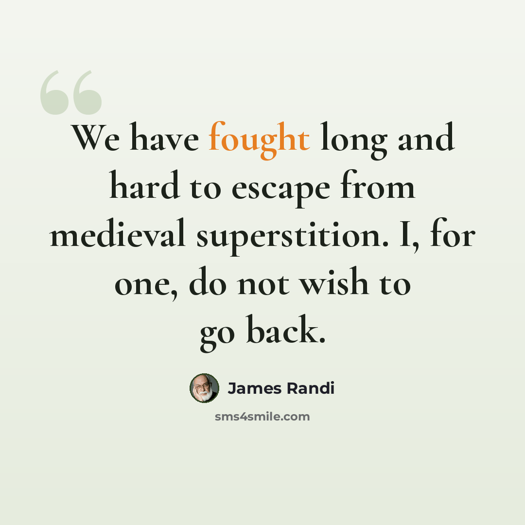“We have fought long and hard to escape from medieval superstition. I, for one, do not wish to go back.” quote by James Randi