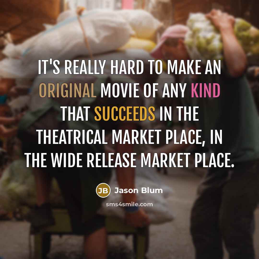 “It's really hard to make an original movie of any kind that succeeds in the theatrical market place, in the wide release market place.” quote by Jason Blum