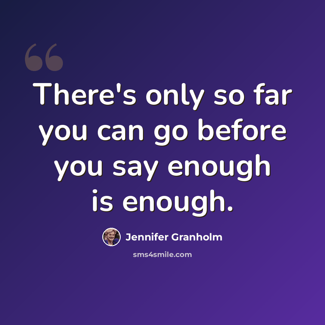 “There's only so far you can go before you say enough is enough.” quote by Jennifer Granholm