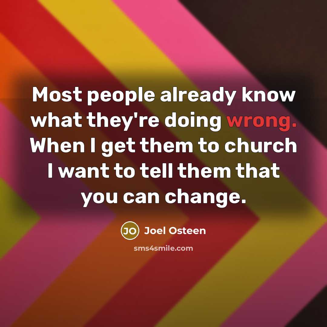 “Most people already know what they're doing wrong. When I get them to church I want to tell them that you can change.” quote by Joel Osteen