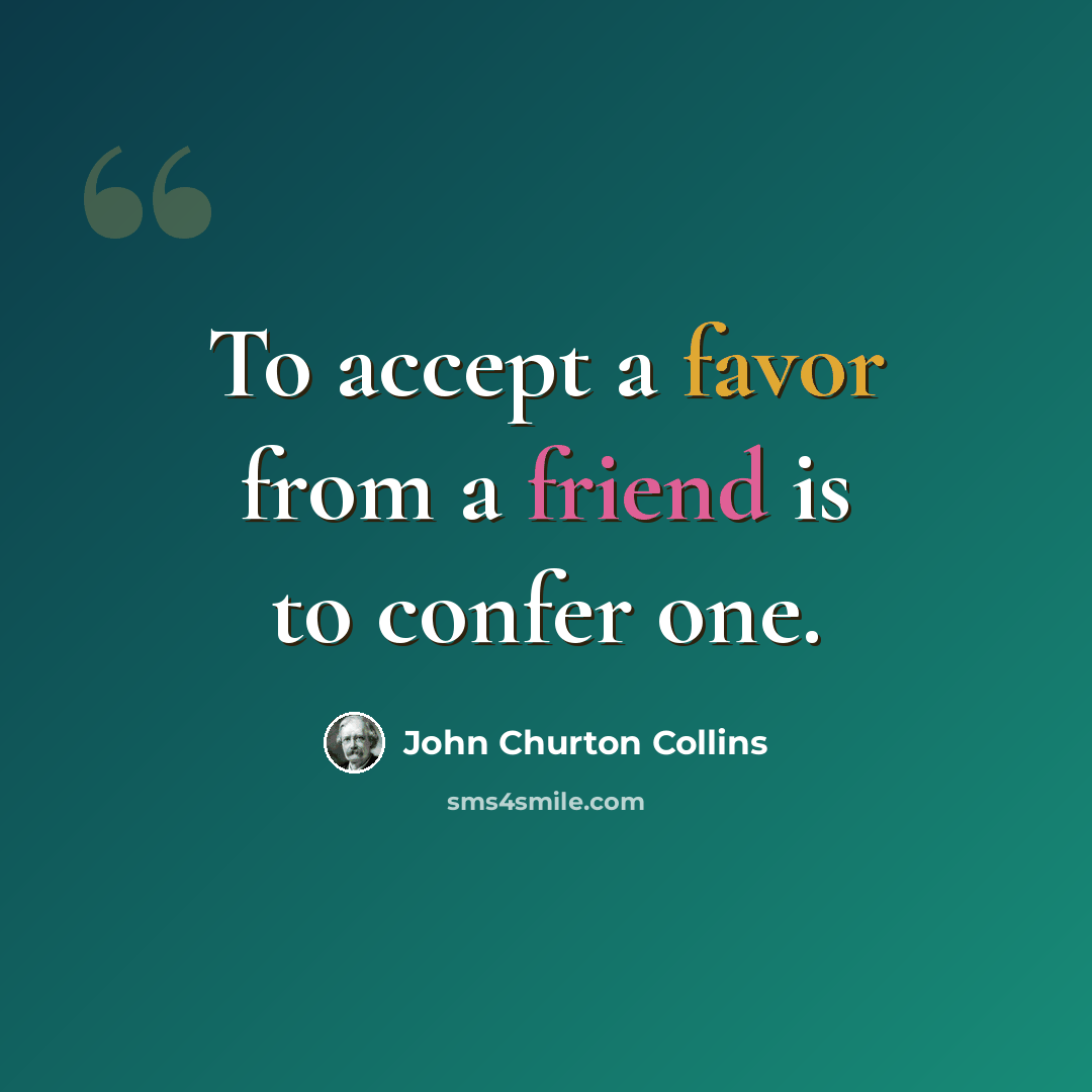 “To accept a favor from a friend is to confer one.” quote by John Churton Collins