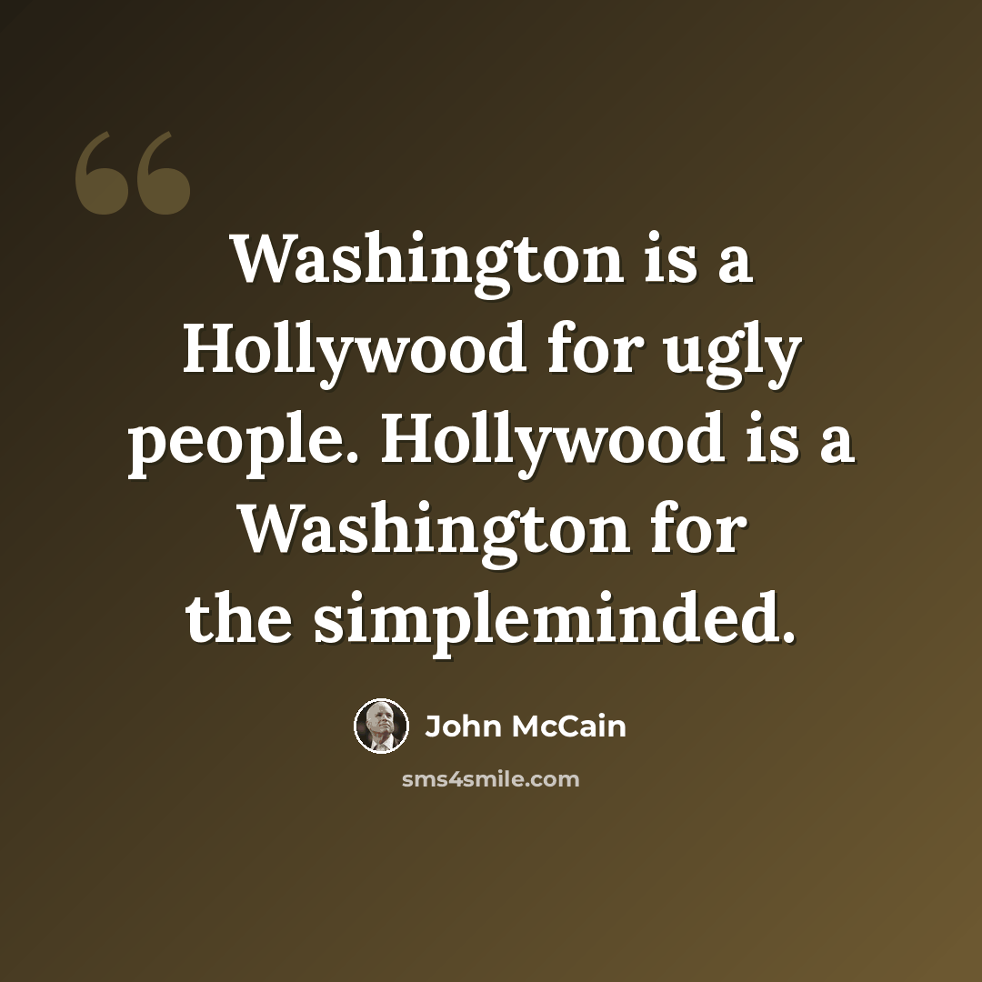 “Washington is a Hollywood for ugly people. Hollywood is a Washington for the simpleminded.” quote by John McCain