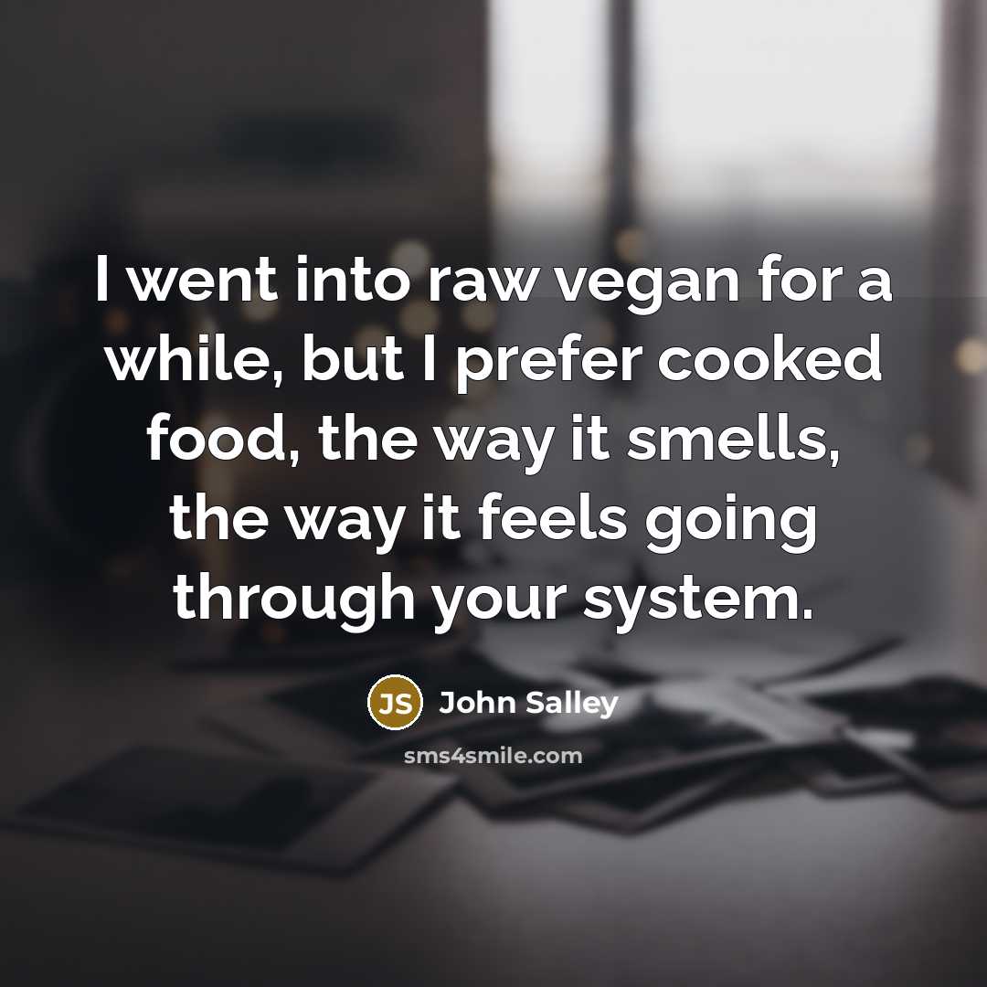 “I went into raw vegan for a while, but I prefer cooked food, the way it smells, the way it feels going through your system.” quote by John Salley