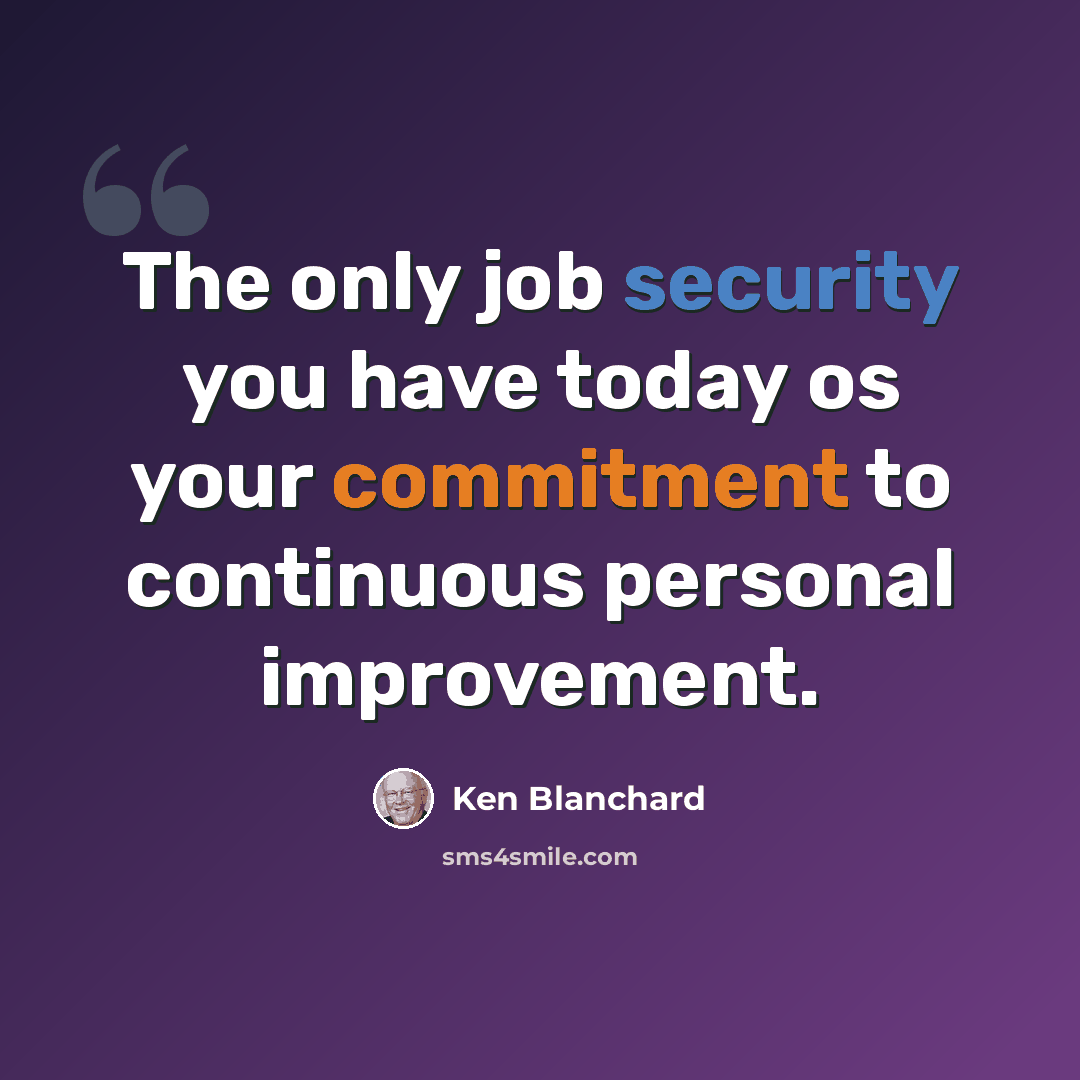 “The only job security you have today os your commitment to continuous personal improvement.” quote by Ken Blanchard
