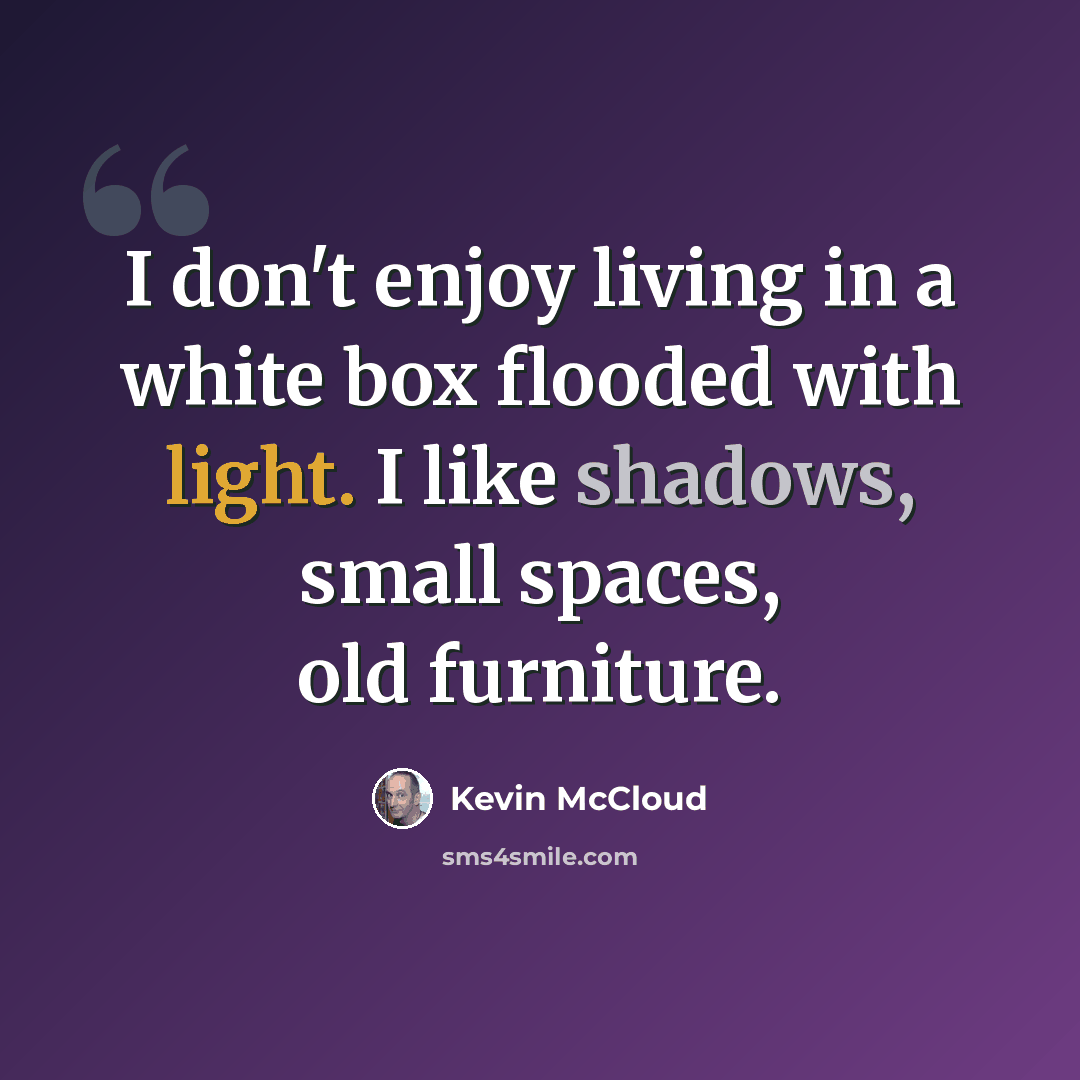 “I don't enjoy living in a white box flooded with light. I like shadows, small spaces, old furniture.” quote by Kevin McCloud