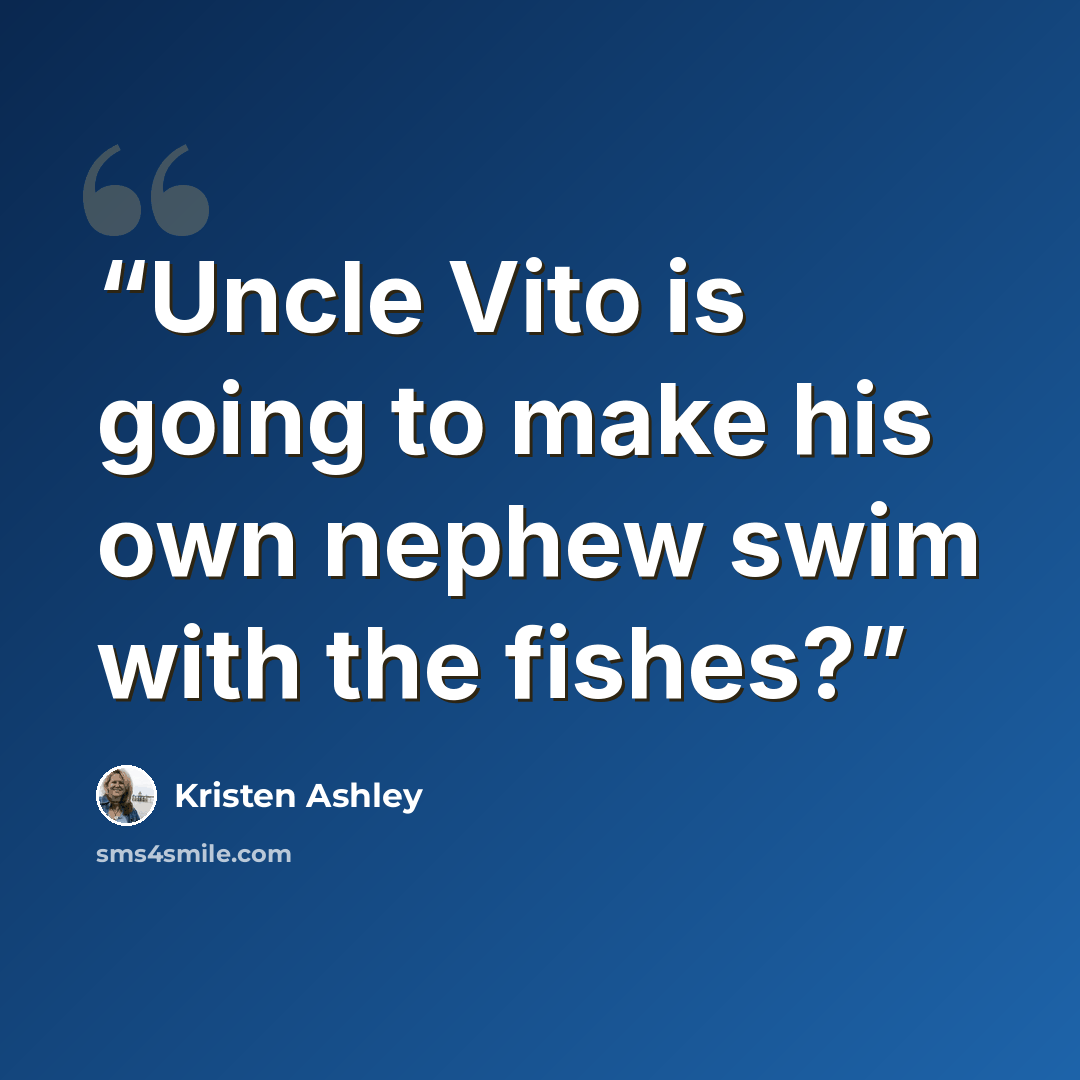 “Uncle Vito is going to make his own nephew swim with the fishes?” quote by Kristen Ashley