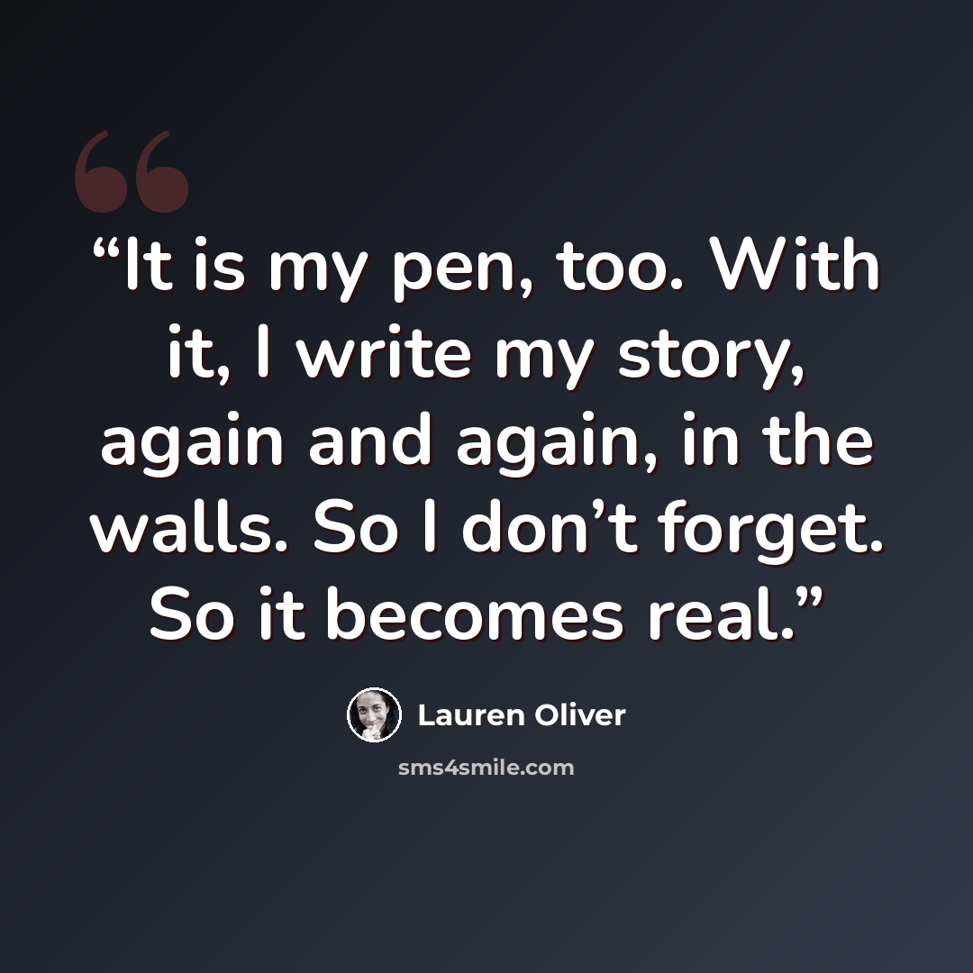 “It is my pen, too. With it, I write my story, again and again, in the walls. So I don’t forget. So it becomes real.” quote by Lauren Oliver