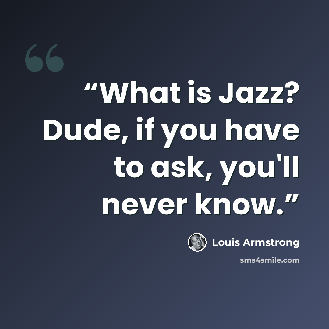 “What is Jazz? Dude, if you have to ask, you'll never know.” quote by Louis Armstrong