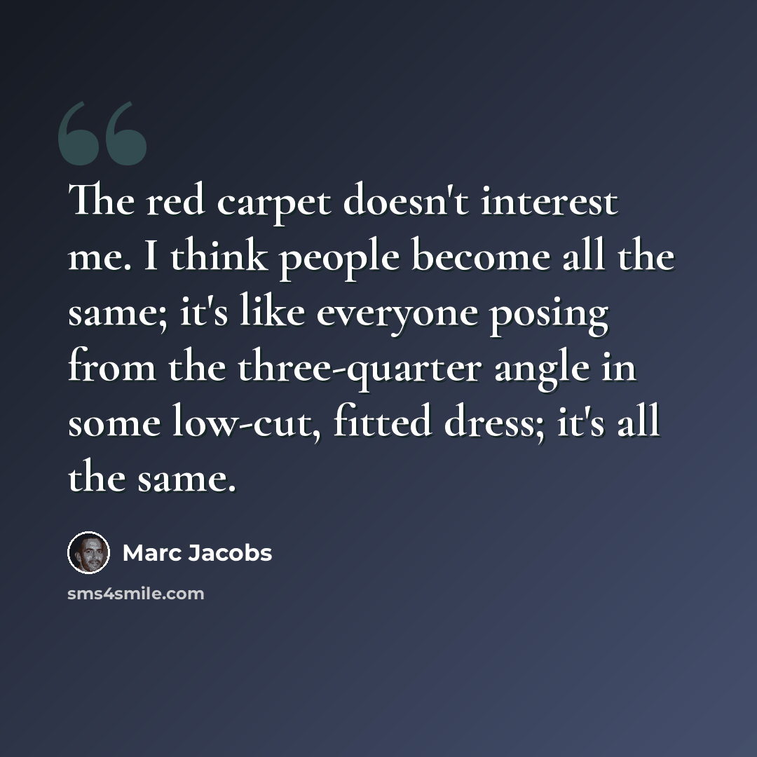 “The red carpet doesn't interest me. I think people become all the same; it's like everyone posing from the three-quarter angle in some low-cut, fitted dress; it's all the same.” quote by Marc Jacobs