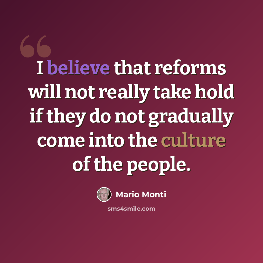 “I believe that reforms will not really take hold if they do not gradually come into the culture of the people.” quote by Mario Monti