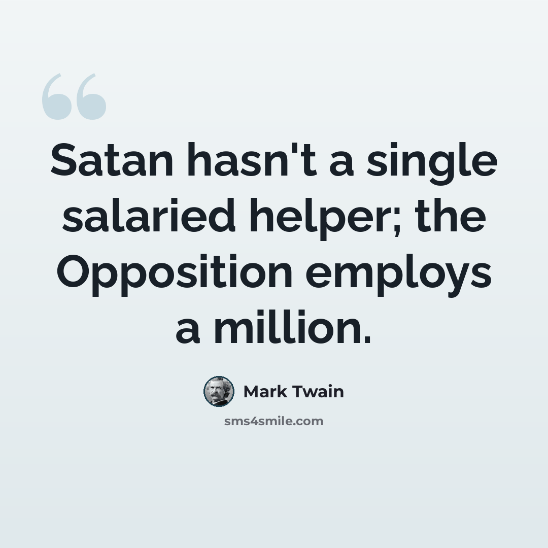 “Satan hasn't a single salaried helper; the Opposition employs a million.” quote by Mark Twain