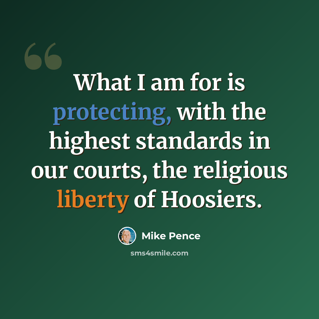 “What I am for is protecting, with the highest standards in our courts, the religious liberty of Hoosiers.” quote by Mike Pence