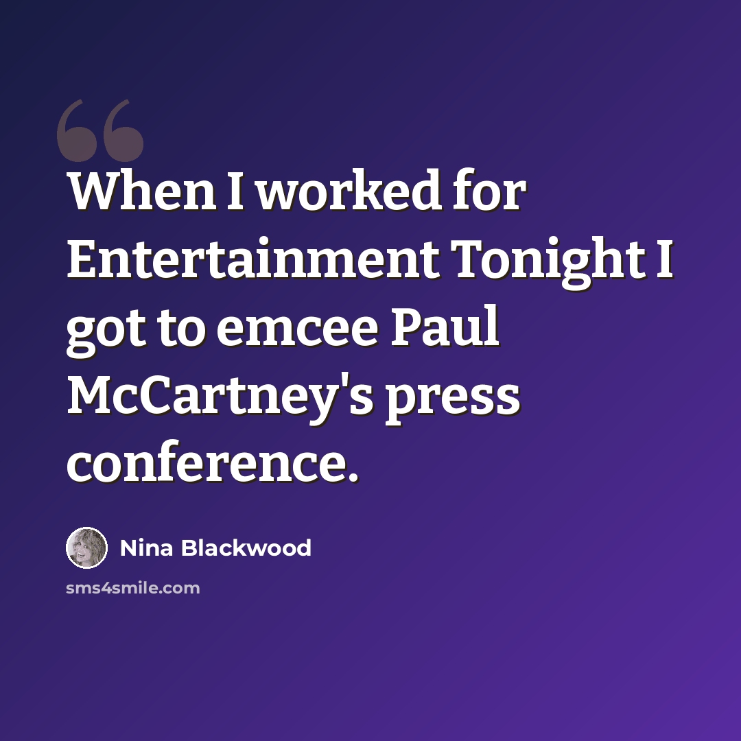 “When I worked for Entertainment Tonight I got to emcee Paul McCartney's press conference.” quote by Nina Blackwood