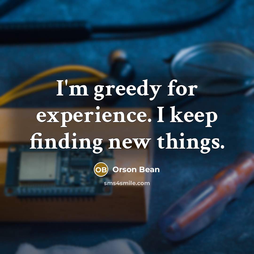 “I'm greedy for experience. I keep finding new things.” quote by Orson Bean